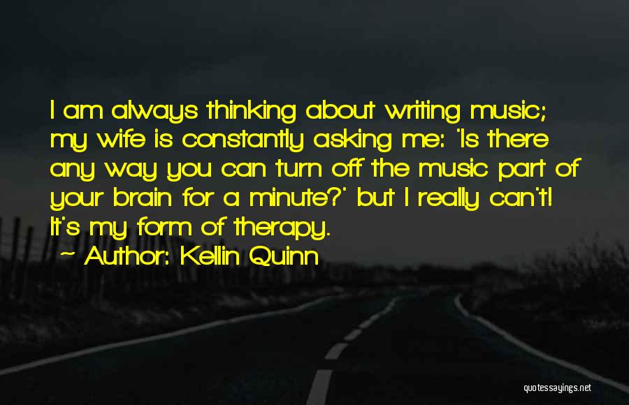 Kellin Quinn Quotes: I Am Always Thinking About Writing Music; My Wife Is Constantly Asking Me: 'is There Any Way You Can Turn
