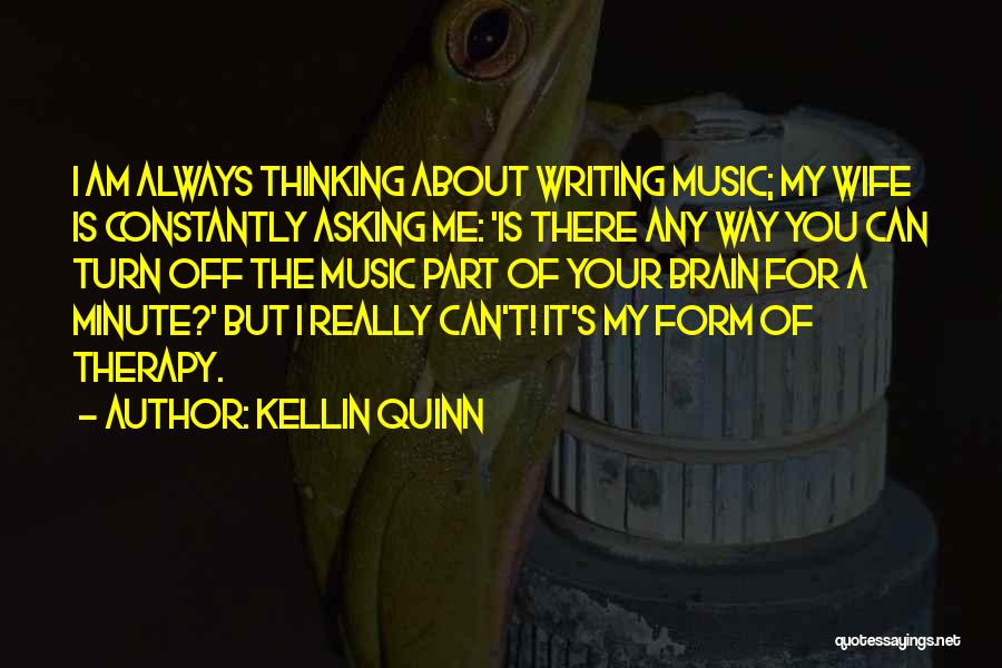 Kellin Quinn Quotes: I Am Always Thinking About Writing Music; My Wife Is Constantly Asking Me: 'is There Any Way You Can Turn