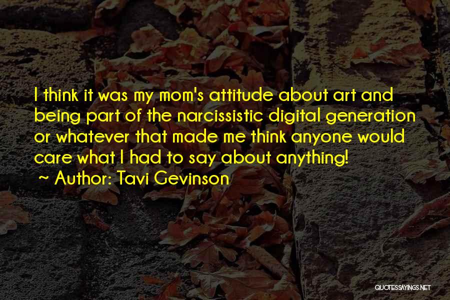 Tavi Gevinson Quotes: I Think It Was My Mom's Attitude About Art And Being Part Of The Narcissistic Digital Generation Or Whatever That