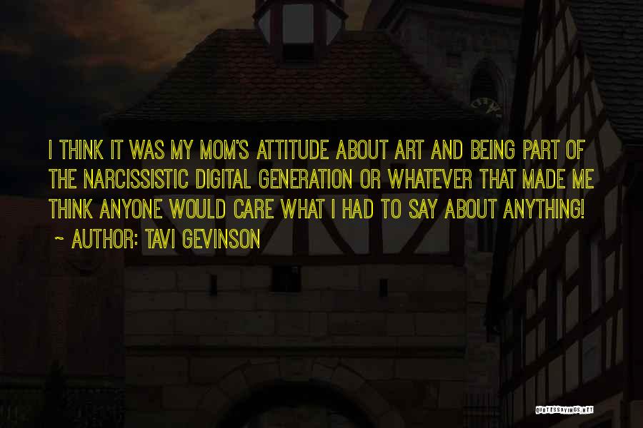 Tavi Gevinson Quotes: I Think It Was My Mom's Attitude About Art And Being Part Of The Narcissistic Digital Generation Or Whatever That