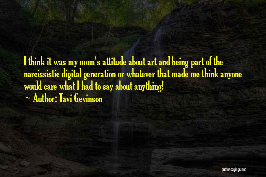 Tavi Gevinson Quotes: I Think It Was My Mom's Attitude About Art And Being Part Of The Narcissistic Digital Generation Or Whatever That