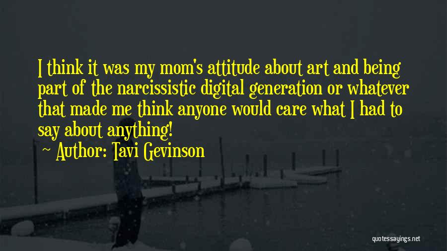 Tavi Gevinson Quotes: I Think It Was My Mom's Attitude About Art And Being Part Of The Narcissistic Digital Generation Or Whatever That