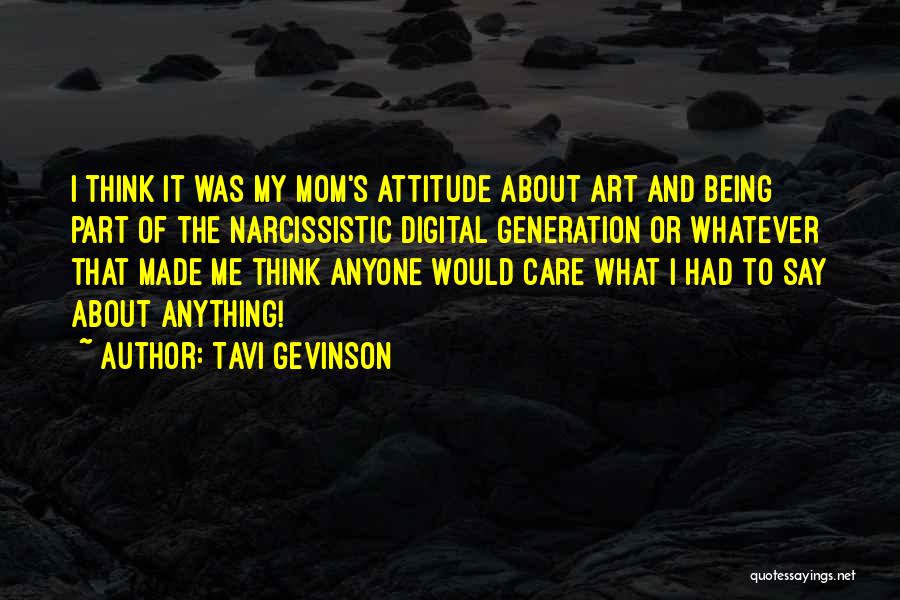 Tavi Gevinson Quotes: I Think It Was My Mom's Attitude About Art And Being Part Of The Narcissistic Digital Generation Or Whatever That