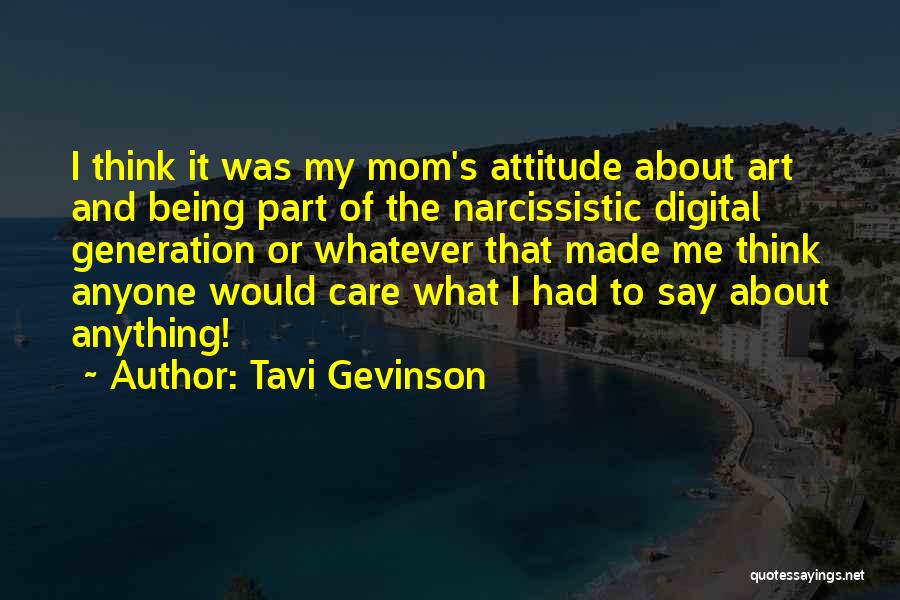 Tavi Gevinson Quotes: I Think It Was My Mom's Attitude About Art And Being Part Of The Narcissistic Digital Generation Or Whatever That