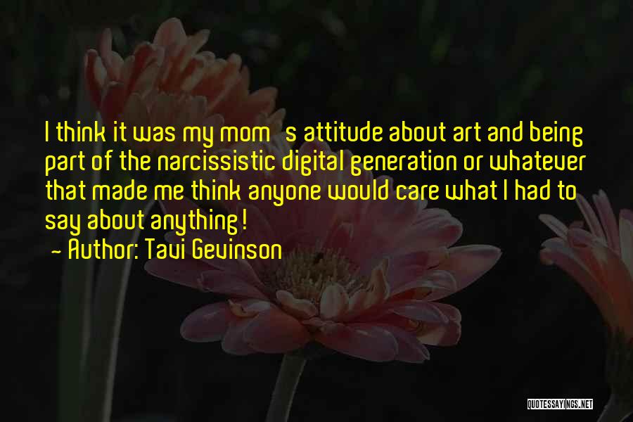 Tavi Gevinson Quotes: I Think It Was My Mom's Attitude About Art And Being Part Of The Narcissistic Digital Generation Or Whatever That