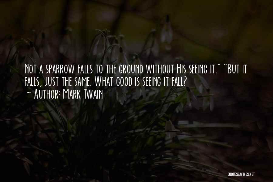 Mark Twain Quotes: Not A Sparrow Falls To The Ground Without His Seeing It. But It Falls, Just The Same. What Good Is