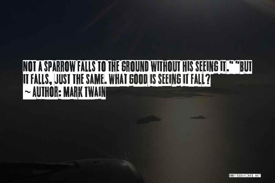 Mark Twain Quotes: Not A Sparrow Falls To The Ground Without His Seeing It. But It Falls, Just The Same. What Good Is