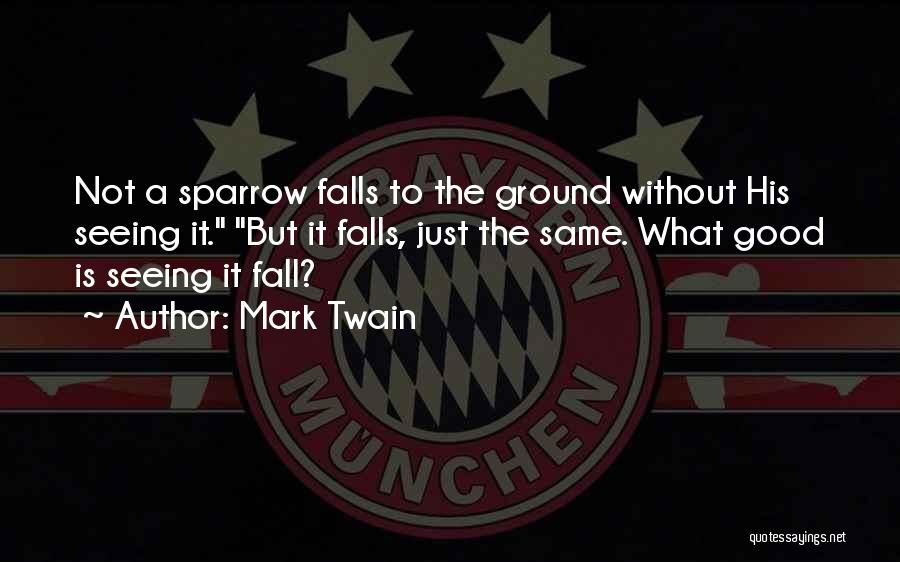 Mark Twain Quotes: Not A Sparrow Falls To The Ground Without His Seeing It. But It Falls, Just The Same. What Good Is