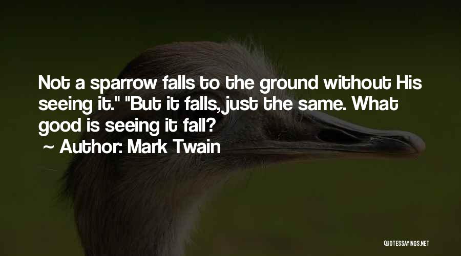 Mark Twain Quotes: Not A Sparrow Falls To The Ground Without His Seeing It. But It Falls, Just The Same. What Good Is