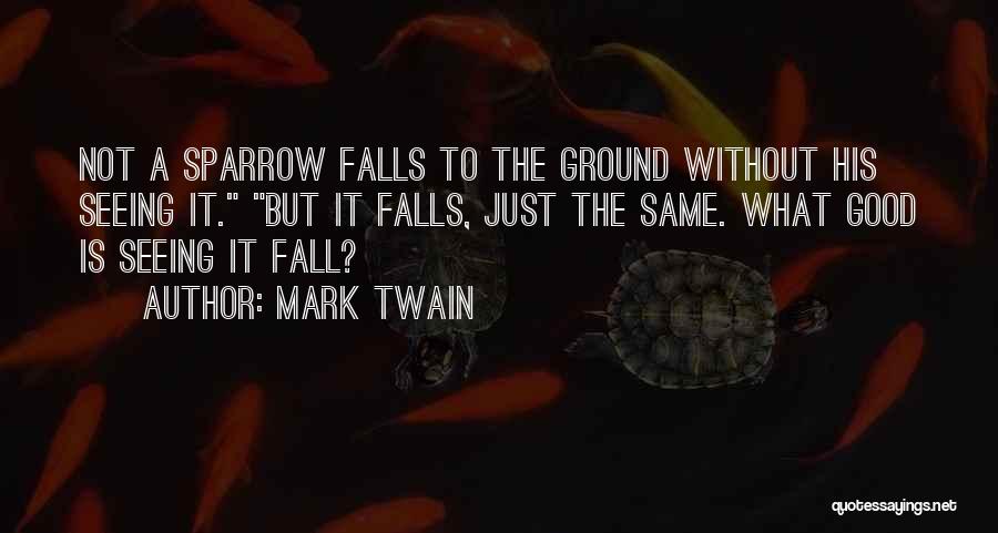 Mark Twain Quotes: Not A Sparrow Falls To The Ground Without His Seeing It. But It Falls, Just The Same. What Good Is