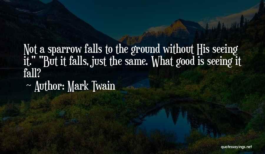 Mark Twain Quotes: Not A Sparrow Falls To The Ground Without His Seeing It. But It Falls, Just The Same. What Good Is