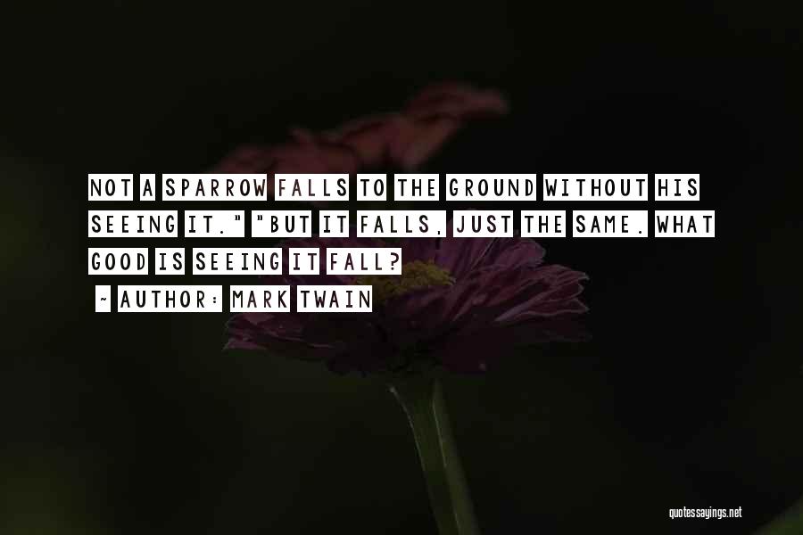 Mark Twain Quotes: Not A Sparrow Falls To The Ground Without His Seeing It. But It Falls, Just The Same. What Good Is