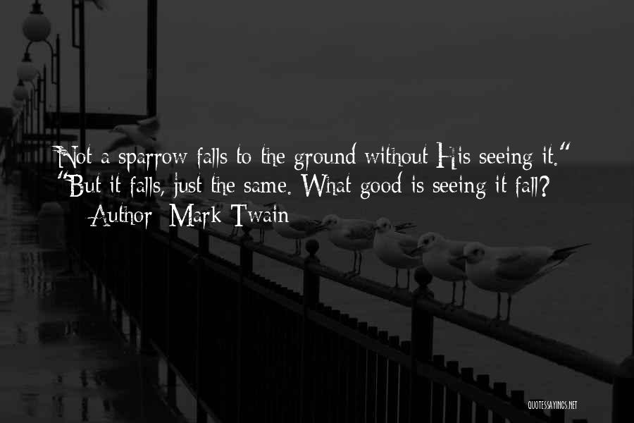 Mark Twain Quotes: Not A Sparrow Falls To The Ground Without His Seeing It. But It Falls, Just The Same. What Good Is