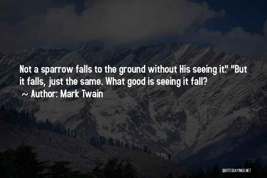 Mark Twain Quotes: Not A Sparrow Falls To The Ground Without His Seeing It. But It Falls, Just The Same. What Good Is