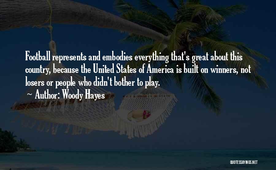 Woody Hayes Quotes: Football Represents And Embodies Everything That's Great About This Country, Because The United States Of America Is Built On Winners,