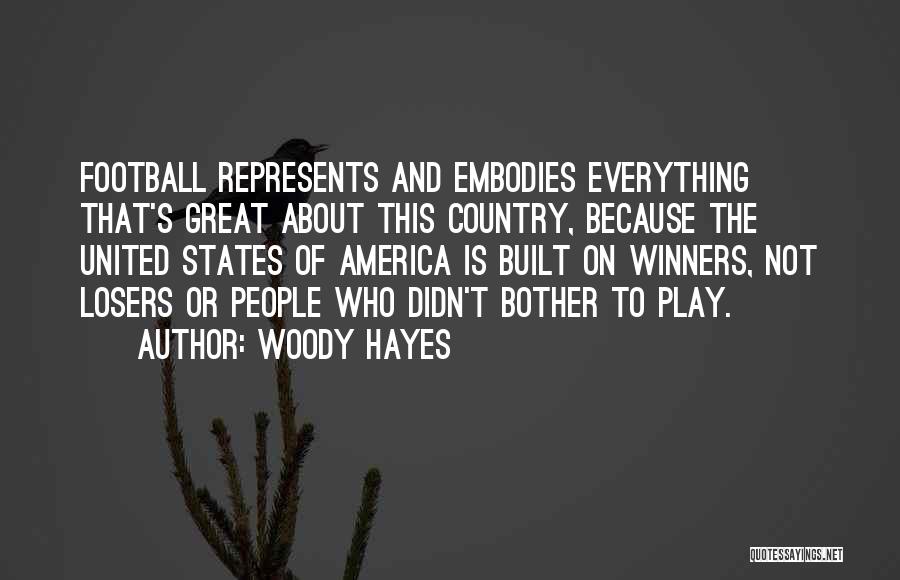 Woody Hayes Quotes: Football Represents And Embodies Everything That's Great About This Country, Because The United States Of America Is Built On Winners,