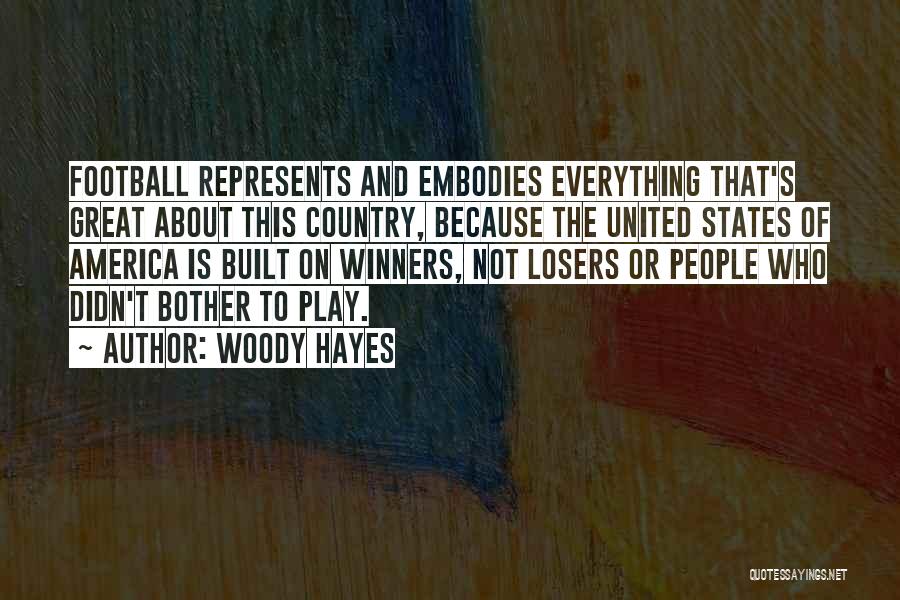 Woody Hayes Quotes: Football Represents And Embodies Everything That's Great About This Country, Because The United States Of America Is Built On Winners,