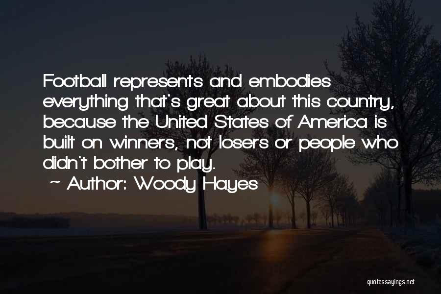Woody Hayes Quotes: Football Represents And Embodies Everything That's Great About This Country, Because The United States Of America Is Built On Winners,