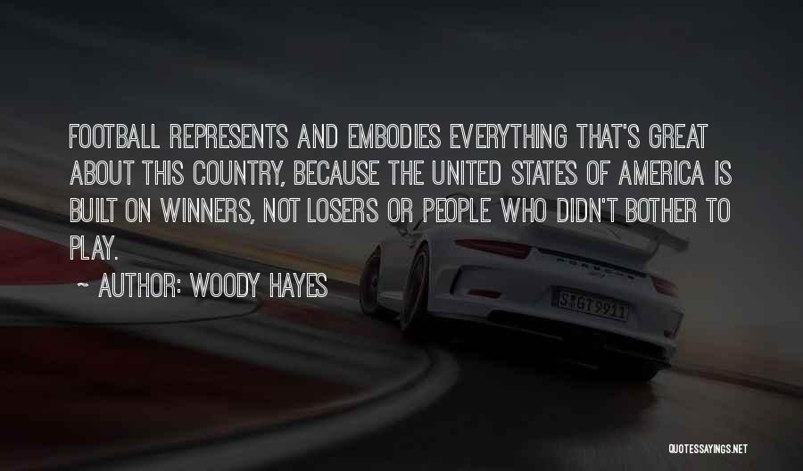 Woody Hayes Quotes: Football Represents And Embodies Everything That's Great About This Country, Because The United States Of America Is Built On Winners,