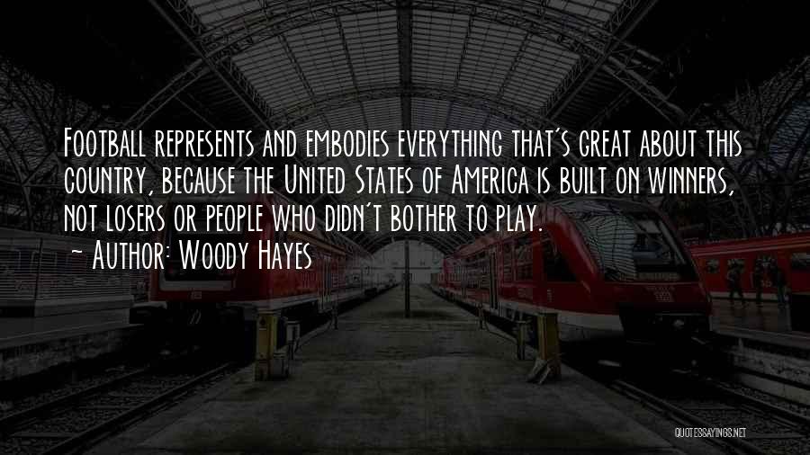 Woody Hayes Quotes: Football Represents And Embodies Everything That's Great About This Country, Because The United States Of America Is Built On Winners,