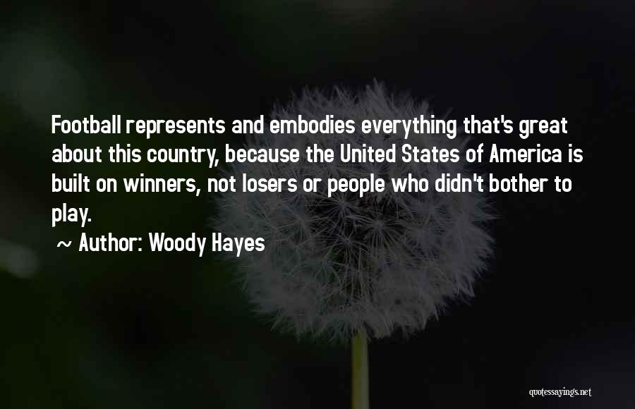 Woody Hayes Quotes: Football Represents And Embodies Everything That's Great About This Country, Because The United States Of America Is Built On Winners,