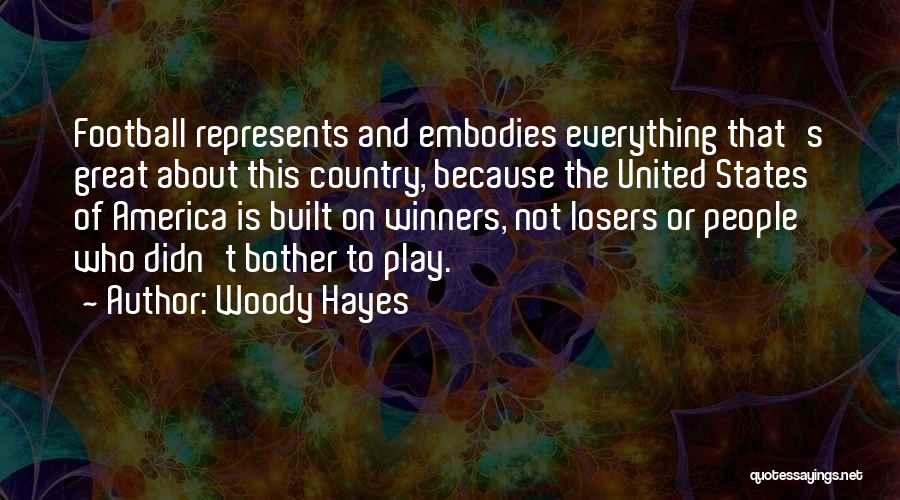 Woody Hayes Quotes: Football Represents And Embodies Everything That's Great About This Country, Because The United States Of America Is Built On Winners,