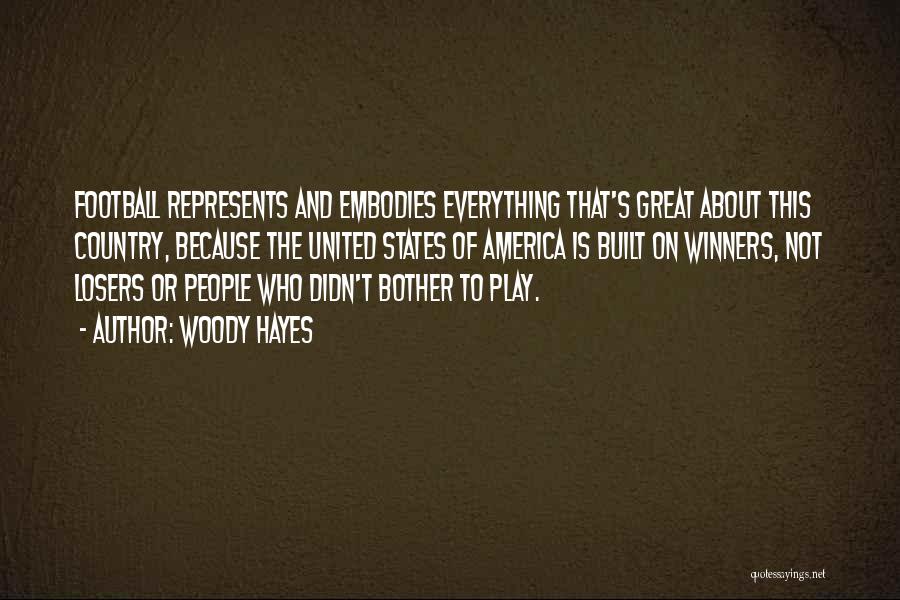 Woody Hayes Quotes: Football Represents And Embodies Everything That's Great About This Country, Because The United States Of America Is Built On Winners,