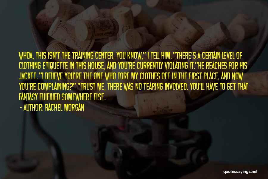 Rachel Morgan Quotes: Whoa, This Isn't The Training Center, You Know, I Tell Him. There's A Certain Level Of Clothing Etiquette In This