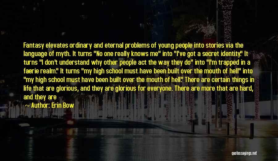 Erin Bow Quotes: Fantasy Elevates Ordinary And Eternal Problems Of Young People Into Stories Via The Language Of Myth. It Turns No One