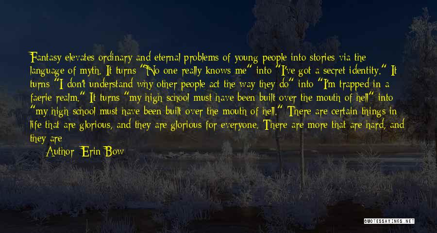 Erin Bow Quotes: Fantasy Elevates Ordinary And Eternal Problems Of Young People Into Stories Via The Language Of Myth. It Turns No One