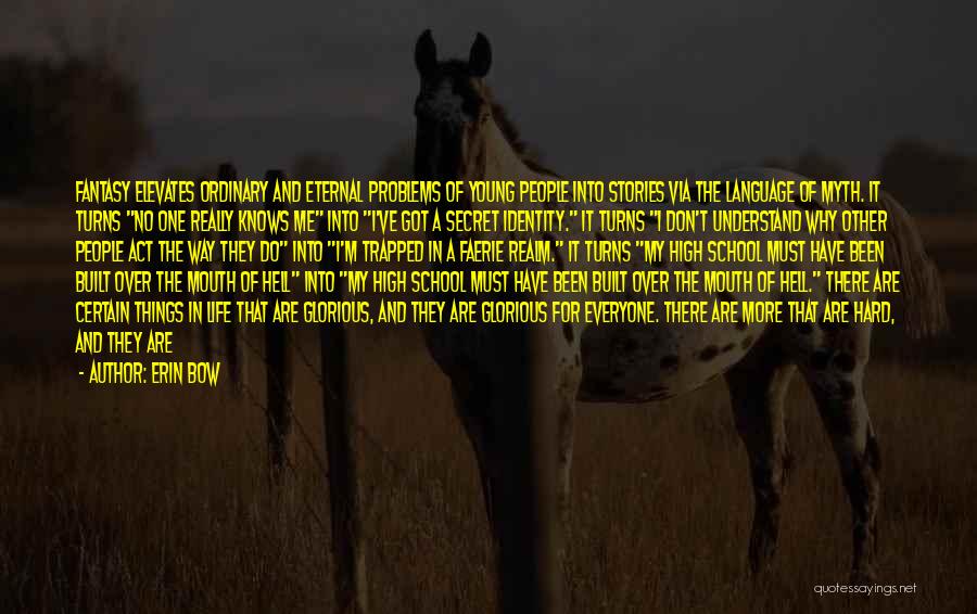 Erin Bow Quotes: Fantasy Elevates Ordinary And Eternal Problems Of Young People Into Stories Via The Language Of Myth. It Turns No One