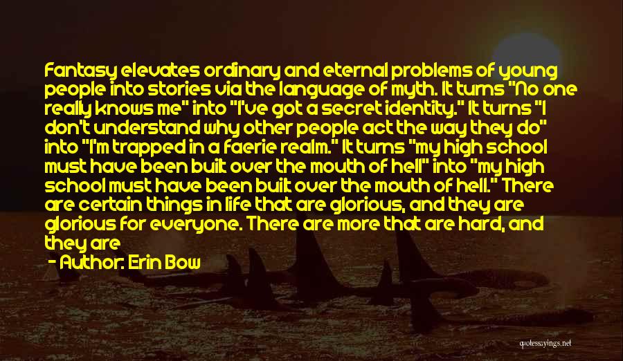 Erin Bow Quotes: Fantasy Elevates Ordinary And Eternal Problems Of Young People Into Stories Via The Language Of Myth. It Turns No One