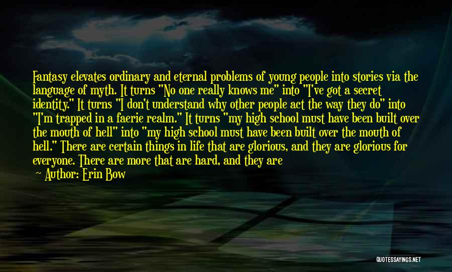 Erin Bow Quotes: Fantasy Elevates Ordinary And Eternal Problems Of Young People Into Stories Via The Language Of Myth. It Turns No One