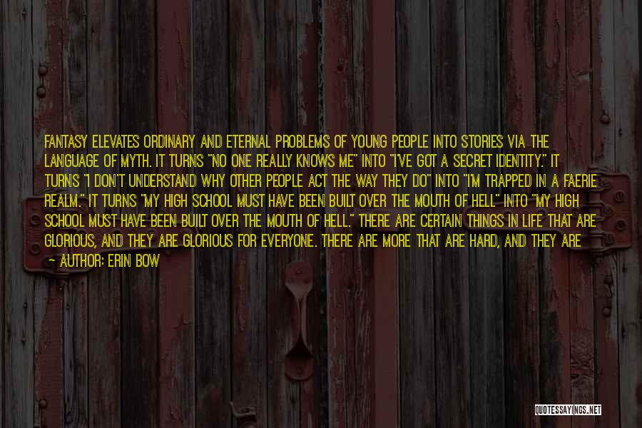 Erin Bow Quotes: Fantasy Elevates Ordinary And Eternal Problems Of Young People Into Stories Via The Language Of Myth. It Turns No One