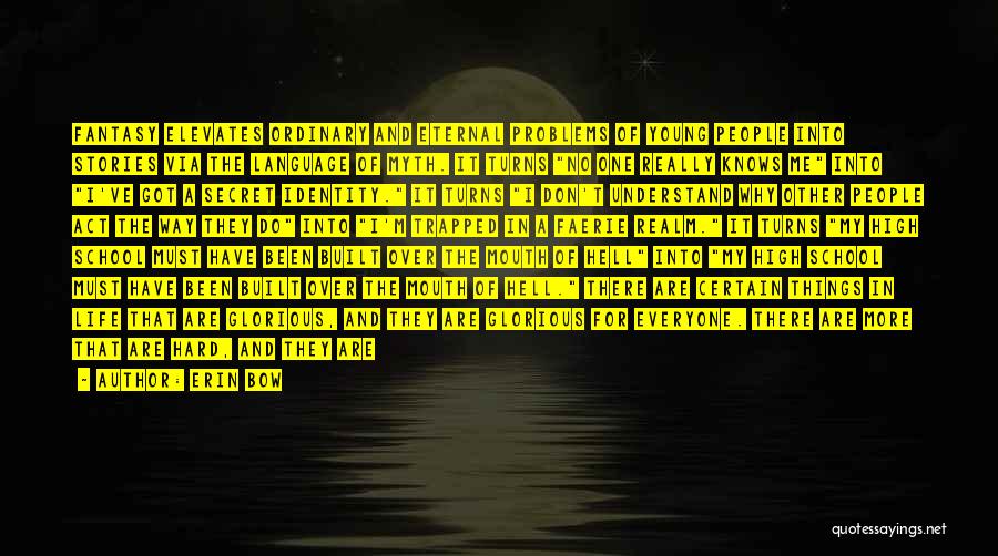 Erin Bow Quotes: Fantasy Elevates Ordinary And Eternal Problems Of Young People Into Stories Via The Language Of Myth. It Turns No One