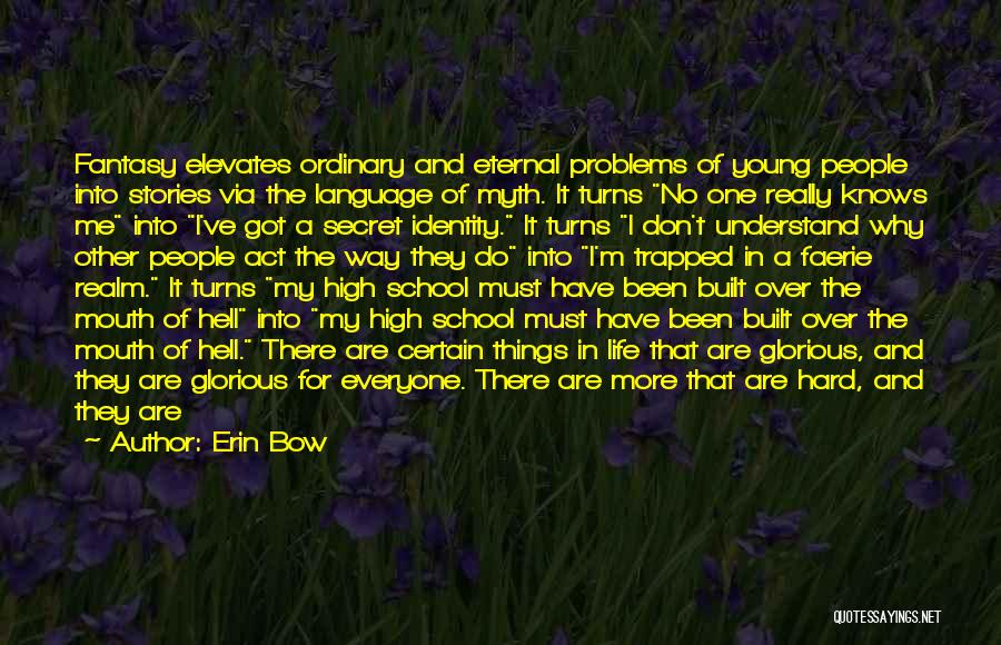 Erin Bow Quotes: Fantasy Elevates Ordinary And Eternal Problems Of Young People Into Stories Via The Language Of Myth. It Turns No One