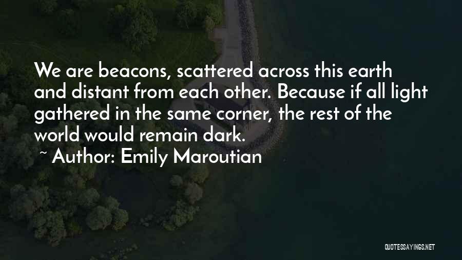 Emily Maroutian Quotes: We Are Beacons, Scattered Across This Earth And Distant From Each Other. Because If All Light Gathered In The Same