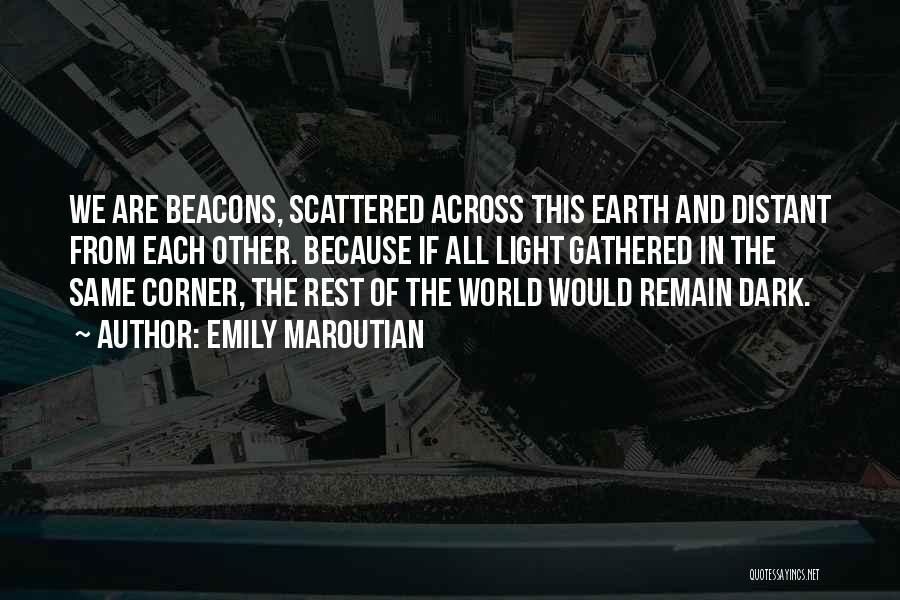 Emily Maroutian Quotes: We Are Beacons, Scattered Across This Earth And Distant From Each Other. Because If All Light Gathered In The Same