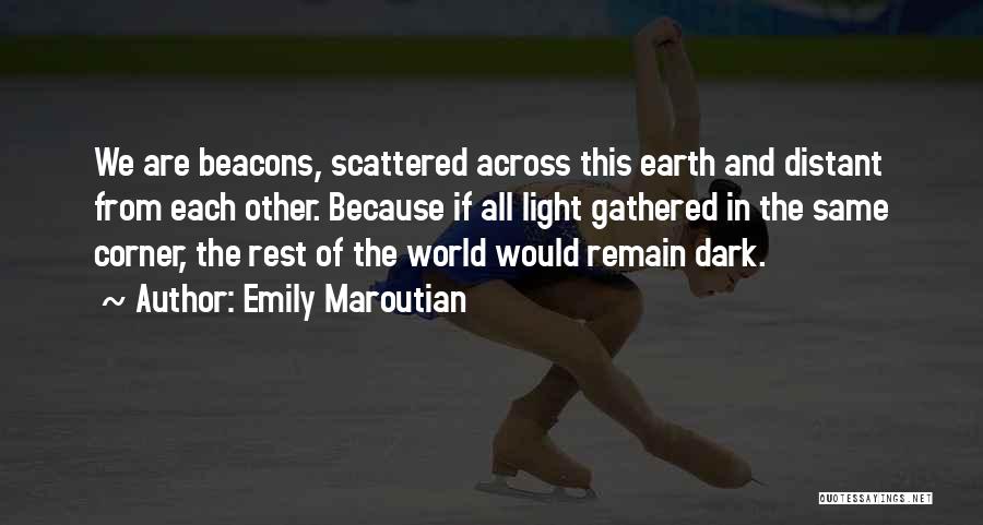 Emily Maroutian Quotes: We Are Beacons, Scattered Across This Earth And Distant From Each Other. Because If All Light Gathered In The Same