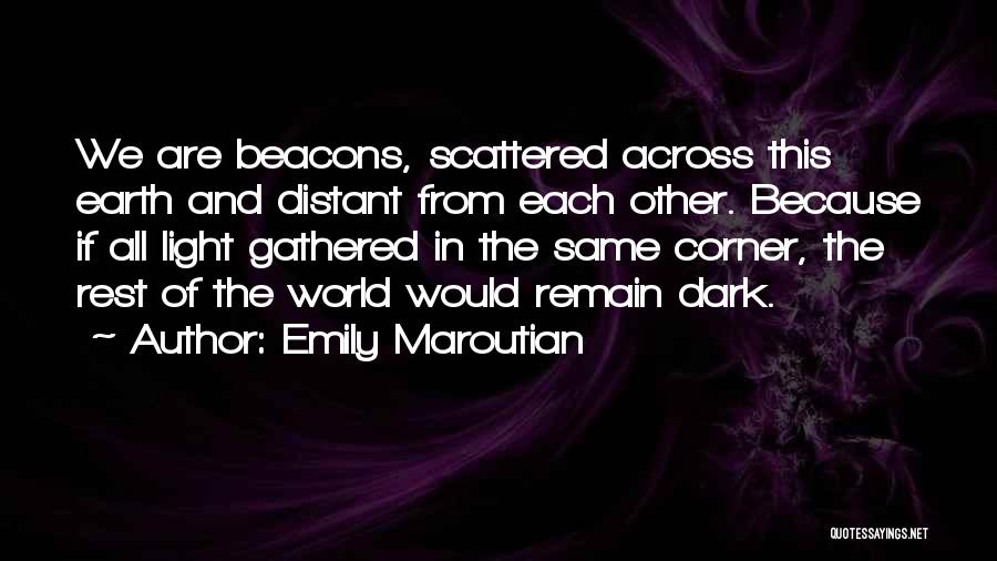 Emily Maroutian Quotes: We Are Beacons, Scattered Across This Earth And Distant From Each Other. Because If All Light Gathered In The Same