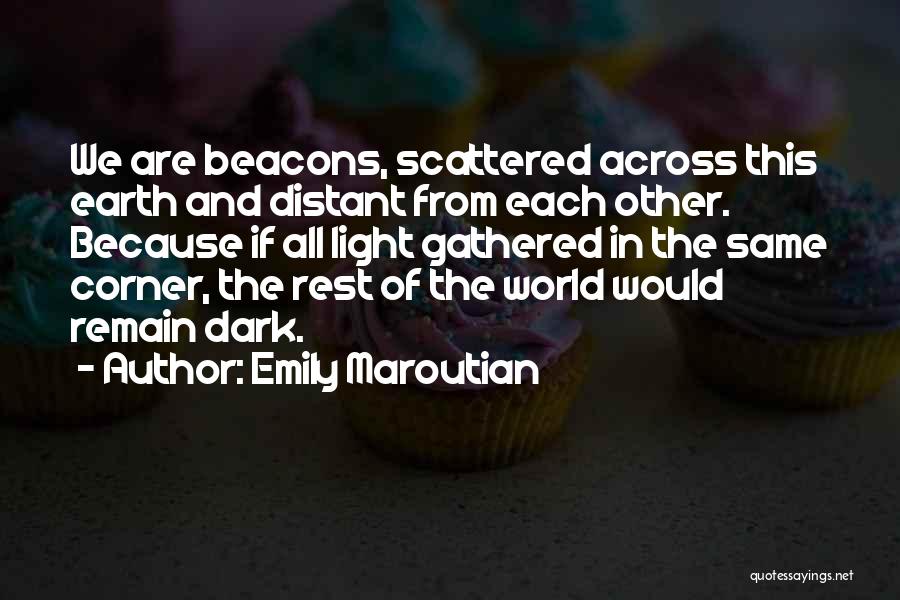 Emily Maroutian Quotes: We Are Beacons, Scattered Across This Earth And Distant From Each Other. Because If All Light Gathered In The Same