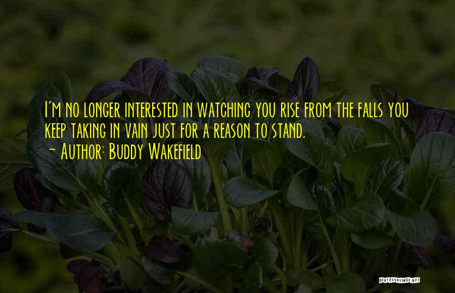 Buddy Wakefield Quotes: I'm No Longer Interested In Watching You Rise From The Falls You Keep Taking In Vain Just For A Reason