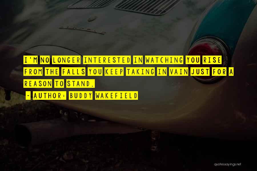 Buddy Wakefield Quotes: I'm No Longer Interested In Watching You Rise From The Falls You Keep Taking In Vain Just For A Reason