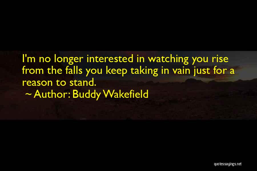 Buddy Wakefield Quotes: I'm No Longer Interested In Watching You Rise From The Falls You Keep Taking In Vain Just For A Reason