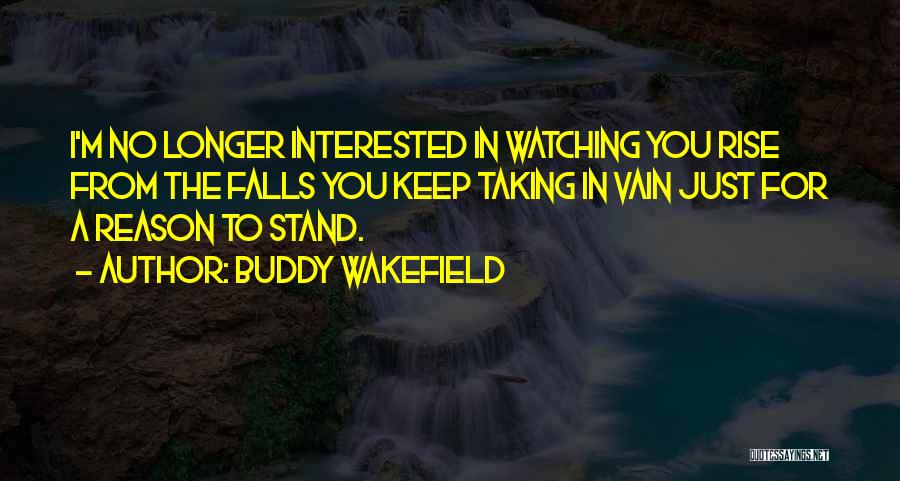 Buddy Wakefield Quotes: I'm No Longer Interested In Watching You Rise From The Falls You Keep Taking In Vain Just For A Reason