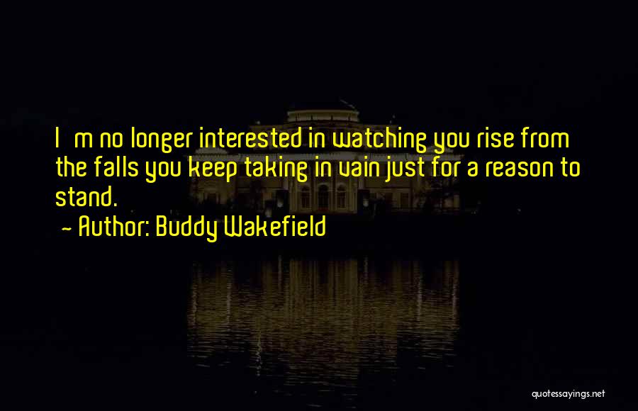 Buddy Wakefield Quotes: I'm No Longer Interested In Watching You Rise From The Falls You Keep Taking In Vain Just For A Reason