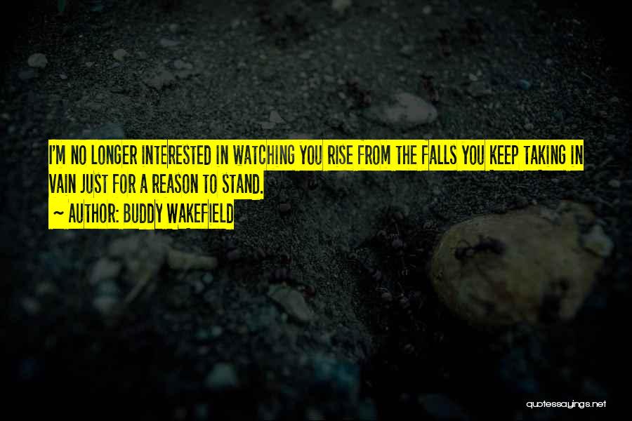 Buddy Wakefield Quotes: I'm No Longer Interested In Watching You Rise From The Falls You Keep Taking In Vain Just For A Reason