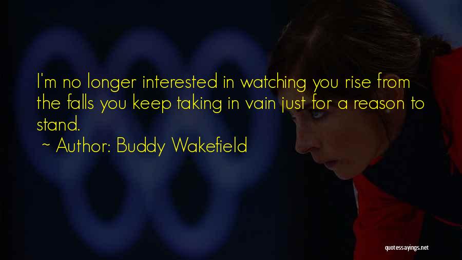 Buddy Wakefield Quotes: I'm No Longer Interested In Watching You Rise From The Falls You Keep Taking In Vain Just For A Reason