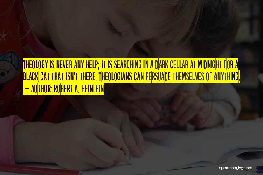 Robert A. Heinlein Quotes: Theology Is Never Any Help; It Is Searching In A Dark Cellar At Midnight For A Black Cat That Isn't