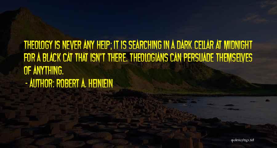 Robert A. Heinlein Quotes: Theology Is Never Any Help; It Is Searching In A Dark Cellar At Midnight For A Black Cat That Isn't